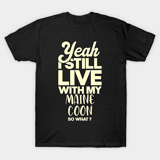 I still live with my Maine Coon cat . Perfect present for mother dad friend him or her T-Shirt by SerenityByAlex